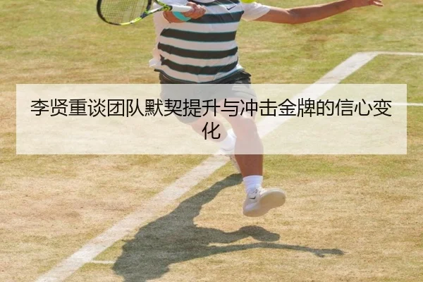 李贤重谈团队默契提升与冲击金牌的信心变化